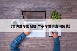 【雪佛兰车型报价,二手车估价查询免费】