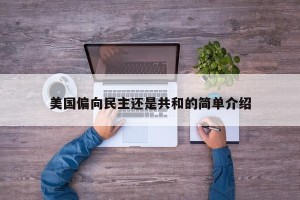 美国偏向民主还是共和的简单介绍