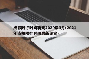 成都限行时间新规2020年3月(2021年成都限行时间最新规定)