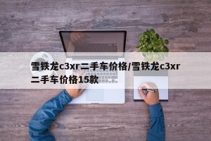 雪铁龙c3xr二手车价格/雪铁龙c3xr二手车价格15款
