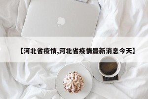 【河北省疫情,河北省疫情最新消息今天】
