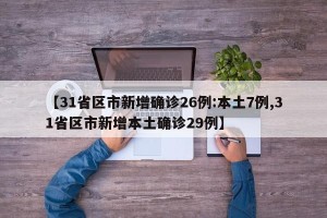 【31省区市新增确诊26例:本土7例,31省区市新增本土确诊29例】