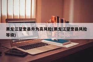 黑龙江望奎县升为高风险(黑龙江望奎县风险等级)