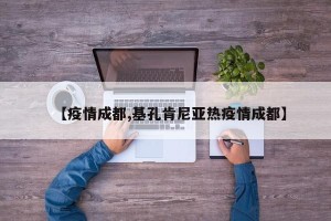 【疫情成都,基孔肯尼亚热疫情成都】