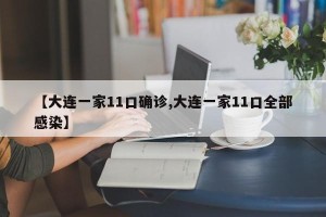 【大连一家11口确诊,大连一家11口全部感染】