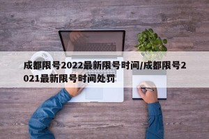 成都限号2022最新限号时间/成都限号2021最新限号时间处罚
