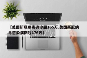 【美国新冠病毒确诊超165万,美国新冠病毒感染病例超176万】
