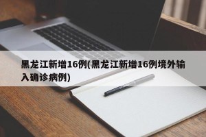 黑龙江新增16例(黑龙江新增16例境外输入确诊病例)