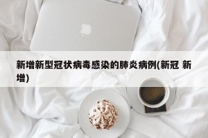 新增新型冠状病毒感染的肺炎病例(新冠 新增)