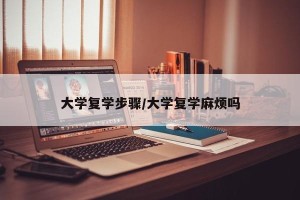 大学复学步骤/大学复学麻烦吗