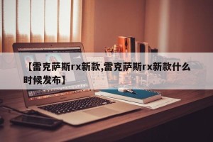 【雷克萨斯rx新款,雷克萨斯rx新款什么时候发布】
