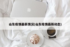 山东疫情最新情况(山东疫情最新动态)