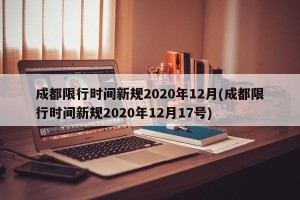 成都限行时间新规2020年12月(成都限行时间新规2020年12月17号)