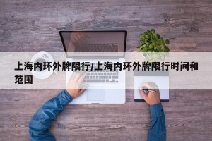 上海内环外牌限行/上海内环外牌限行时间和范围