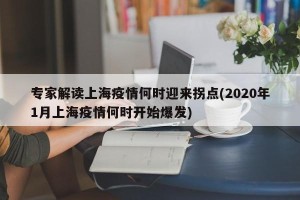 专家解读上海疫情何时迎来拐点(2020年1月上海疫情何时开始爆发)