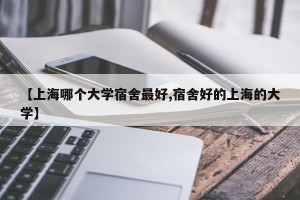 【上海哪个大学宿舍最好,宿舍好的上海的大学】