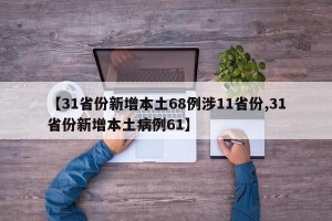 【31省份新增本土68例涉11省份,31省份新增本土病例61】