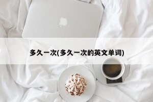 多久一次(多久一次的英文单词)