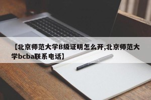 【北京师范大学B级证明怎么开,北京师范大学bcba联系电话】