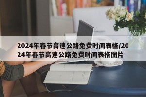 2024年春节高速公路免费时间表格/2024年春节高速公路免费时间表格图片