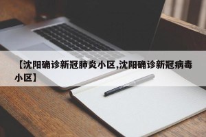 【沈阳确诊新冠肺炎小区,沈阳确诊新冠病毒小区】