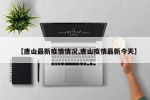 【唐山最新疫情情况,唐山疫情最新今天】