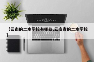 【云南的二本学校有哪些,云南省的二本学校】