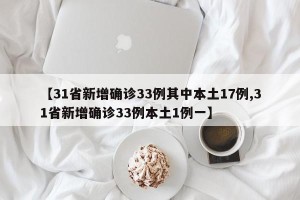 【31省新增确诊33例其中本土17例,31省新增确诊33例本土1例一】