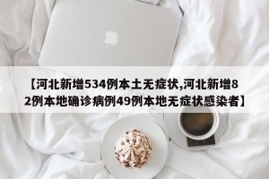 【河北新增534例本土无症状,河北新增82例本地确诊病例49例本地无症状感染者】