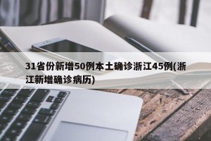 31省份新增50例本土确诊浙江45例(浙江新增确诊病历)