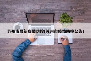 苏州市最新疫情防控(苏州市疫情防控公告)