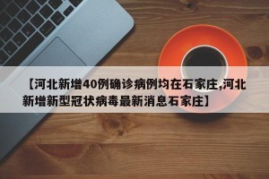 【河北新增40例确诊病例均在石家庄,河北新增新型冠状病毒最新消息石家庄】