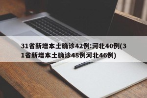31省新增本土确诊42例:河北40例(31省新增本土确诊48例河北46例)