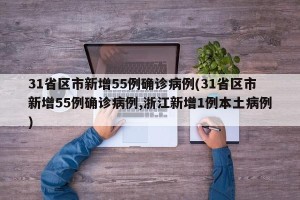 31省区市新增55例确诊病例(31省区市新增55例确诊病例,浙江新增1例本土病例)