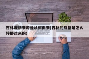 吉林疫情来源是从何而来(吉林的疫情是怎么传播过来的)