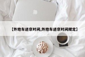 【外地车进京时间,外地车进京时间规定】