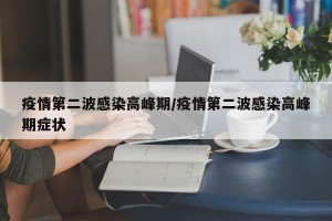 疫情第二波感染高峰期/疫情第二波感染高峰期症状
