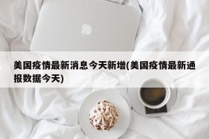 美国疫情最新消息今天新增(美国疫情最新通报数据今天)