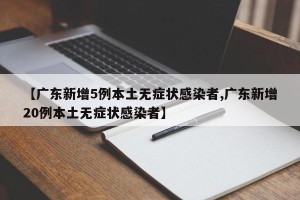 【广东新增5例本土无症状感染者,广东新增20例本土无症状感染者】