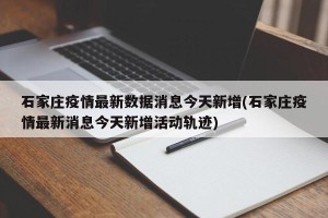 石家庄疫情最新数据消息今天新增(石家庄疫情最新消息今天新增活动轨迹)