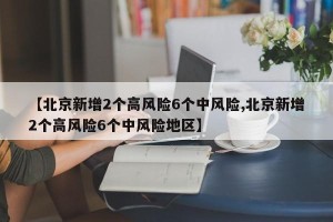 【北京新增2个高风险6个中风险,北京新增2个高风险6个中风险地区】