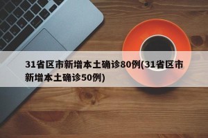 31省区市新增本土确诊80例(31省区市新增本土确诊50例)
