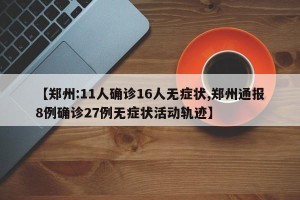 【郑州:11人确诊16人无症状,郑州通报8例确诊27例无症状活动轨迹】