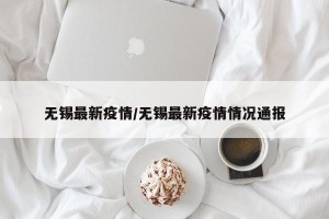 无锡最新疫情/无锡最新疫情情况通报