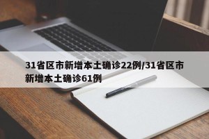 31省区市新增本土确诊22例/31省区市新增本土确诊61例