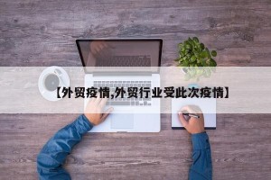 【外贸疫情,外贸行业受此次疫情】