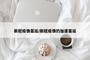 新冠疫情蔓延/新冠疫情仍加速蔓延