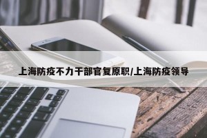 上海防疫不力干部官复原职/上海防疫领导