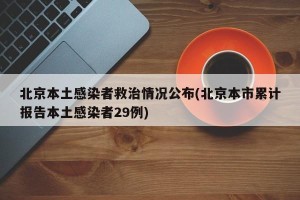 北京本土感染者救治情况公布(北京本市累计报告本土感染者29例)