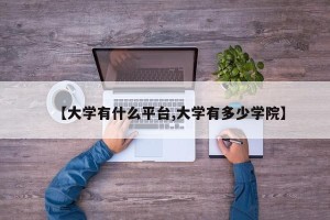 【大学有什么平台,大学有多少学院】
